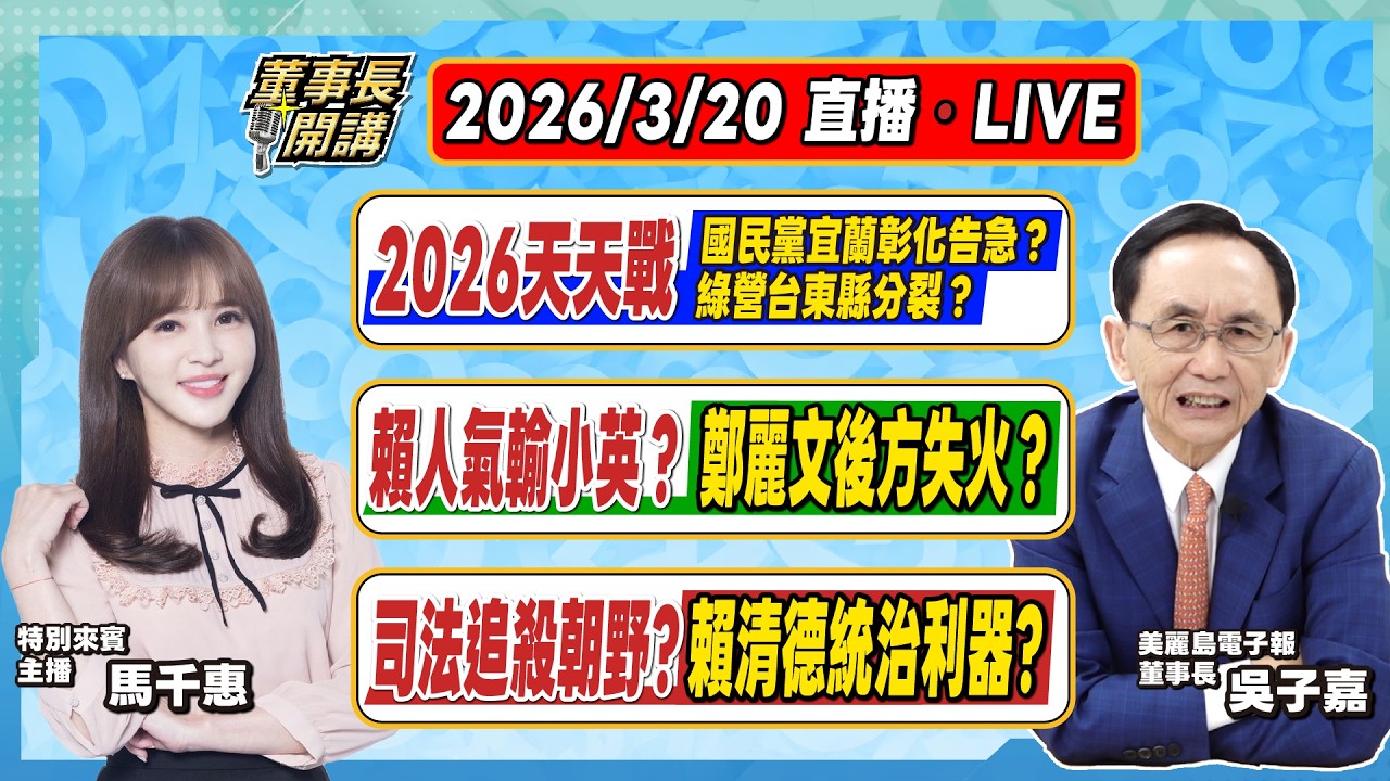 1.2026天天戰／國民黨宜蘭彰化告急？綠營台東縣分裂？ 2.賴清德人氣輸小英？鄭麗文後方失火？ 3.司法追殺朝野？賴清德統治利器？【董事長開講】20260320 吳子嘉 馬千惠