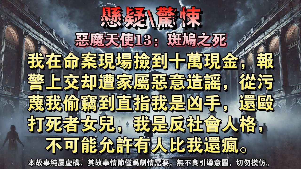 【恶魔天使13：斑鸠之死】我在命案现场捡到十万现金，报警上交却遭家属恶意造谣，从污蔑我偷窃到直指我是凶手，还殴打死者女儿，我是反社会人格，不可能允许有人比我还疯。#懸疑小說 #驚悚小說 #壹口氣看完