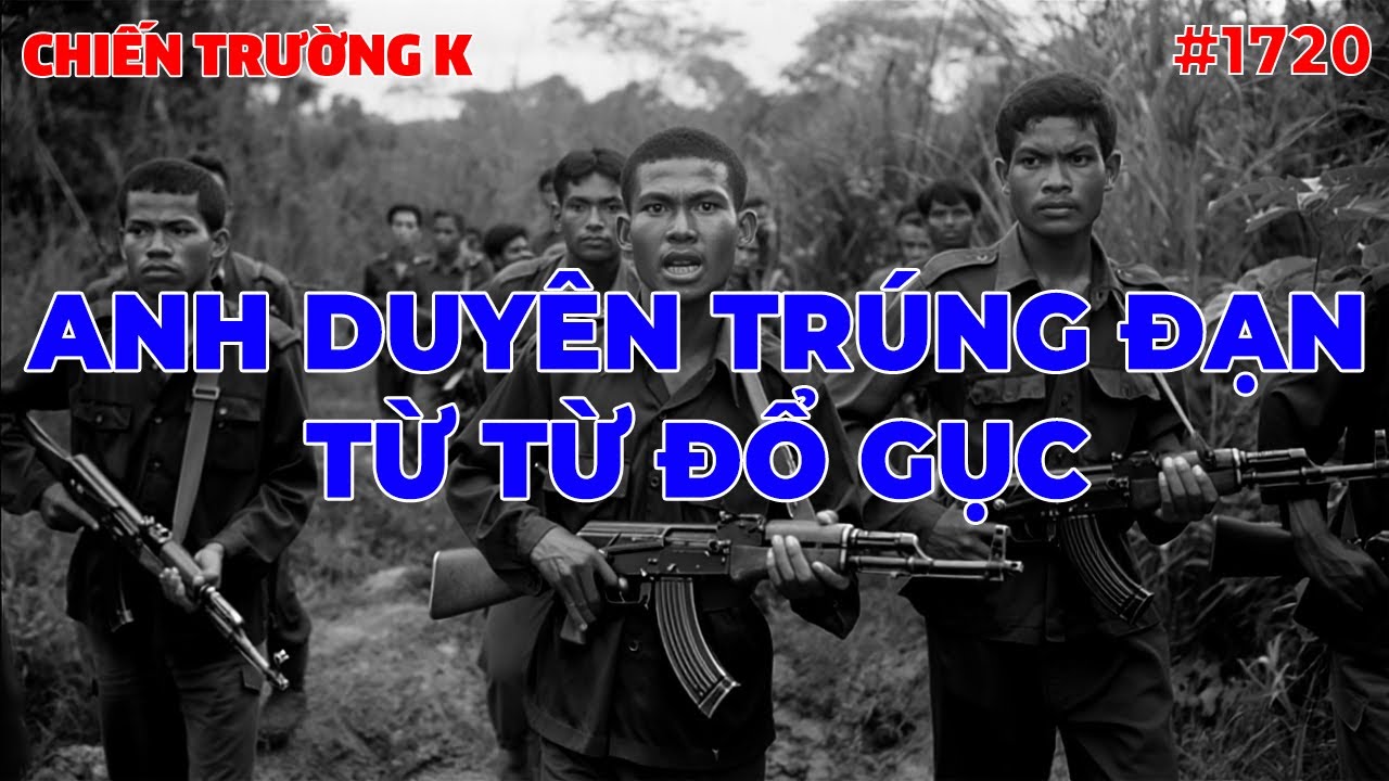 ANH DUYÊN TRÚNG ĐẠN, TỪ TỪ ĐỔ GỤC... | CHIẾN TRƯỜNG K | #1720
