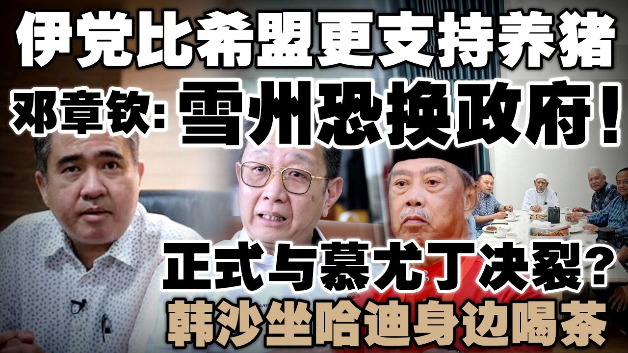 极端党派更包容？邓章钦警告希盟恐因禁猪丢掉雪州！刚被慕尤丁开除，韩沙一下飞机就去见哈迪阿旺！