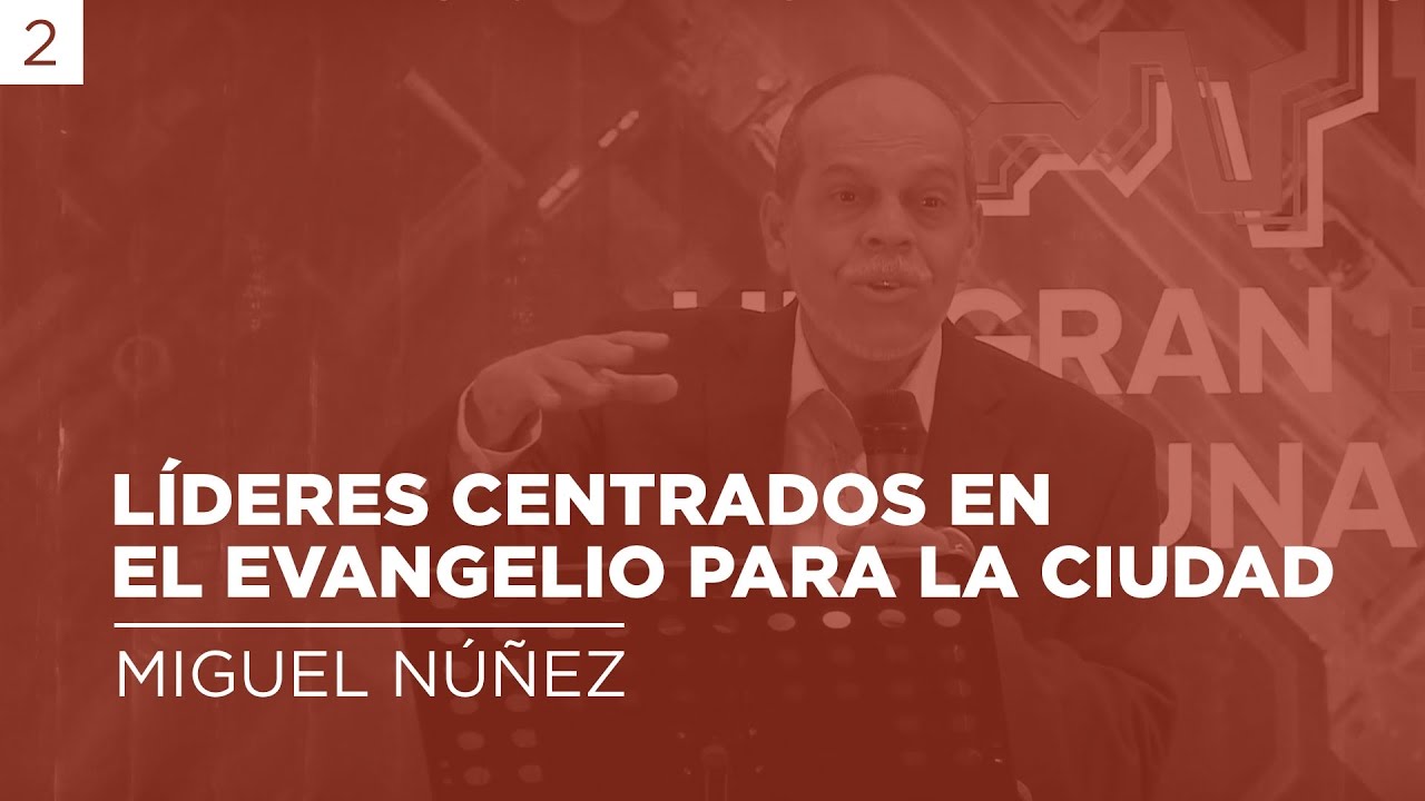Líderes centrados en el evangelio para la ciudad | Miguel Núñez