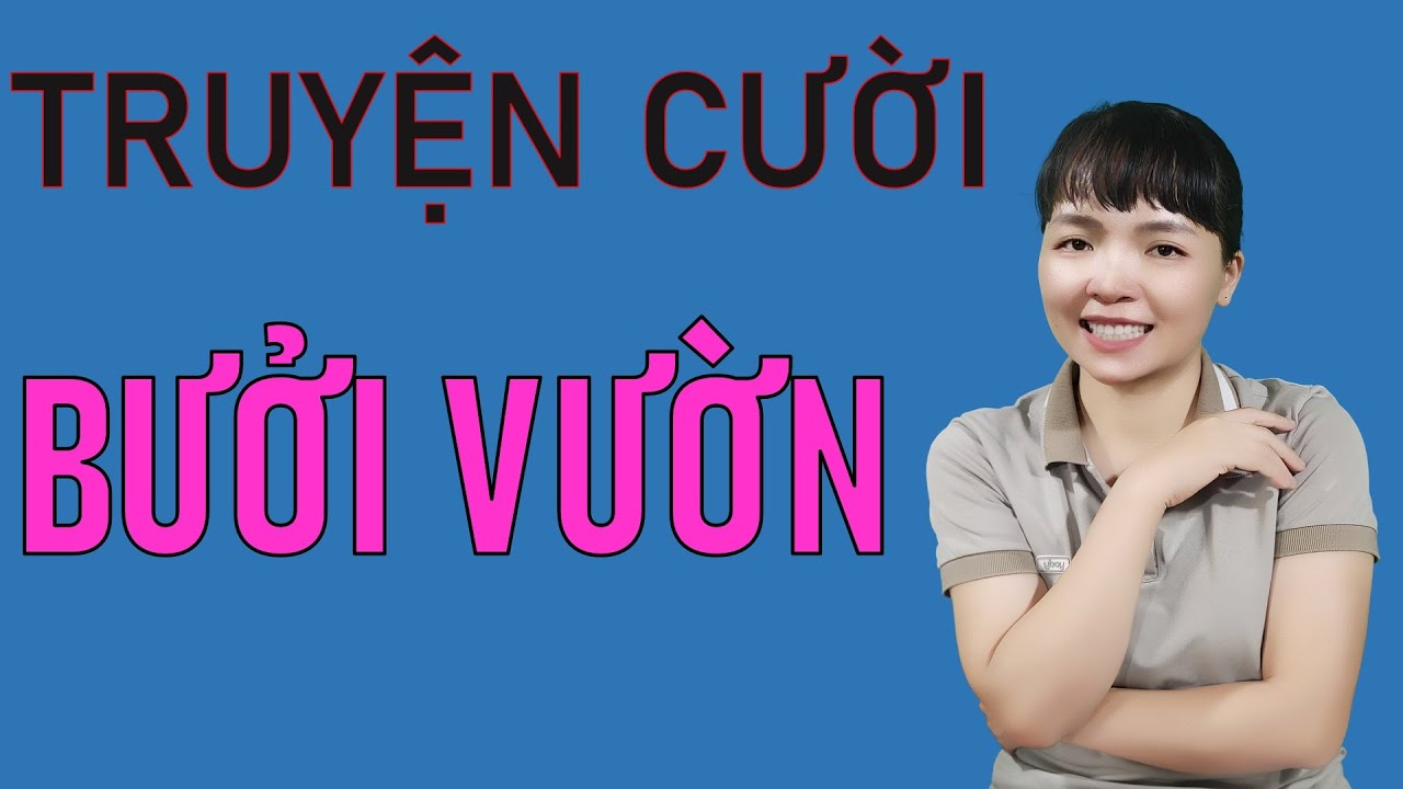 Truyện cười tiếu lâm Đời Mời Hay Vô Đối BƯỞI VƯỜN. Truyện Cười Đời Thực  Đặc Biệt Nhất