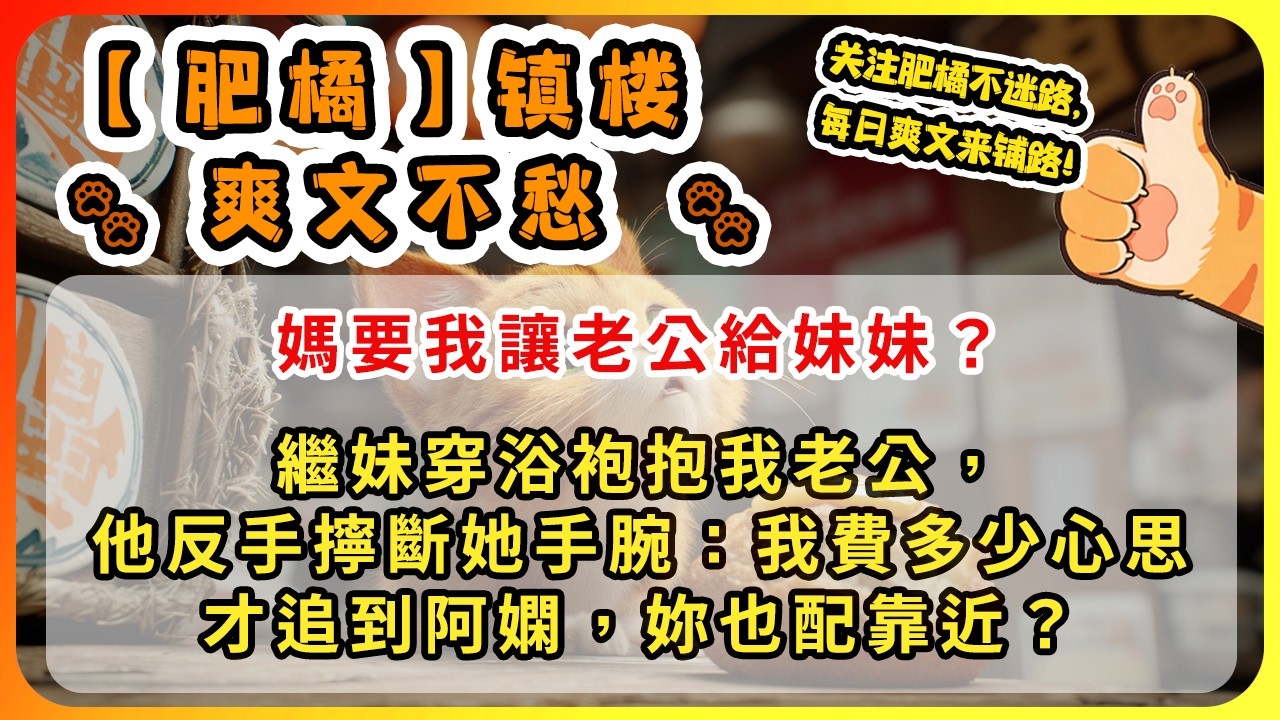 媽要我讓老公給妹妹？繼妹穿浴袍抱我老公，他反手擰斷她手腕：我費多少心思才追到阿嫻，妳也配靠近？