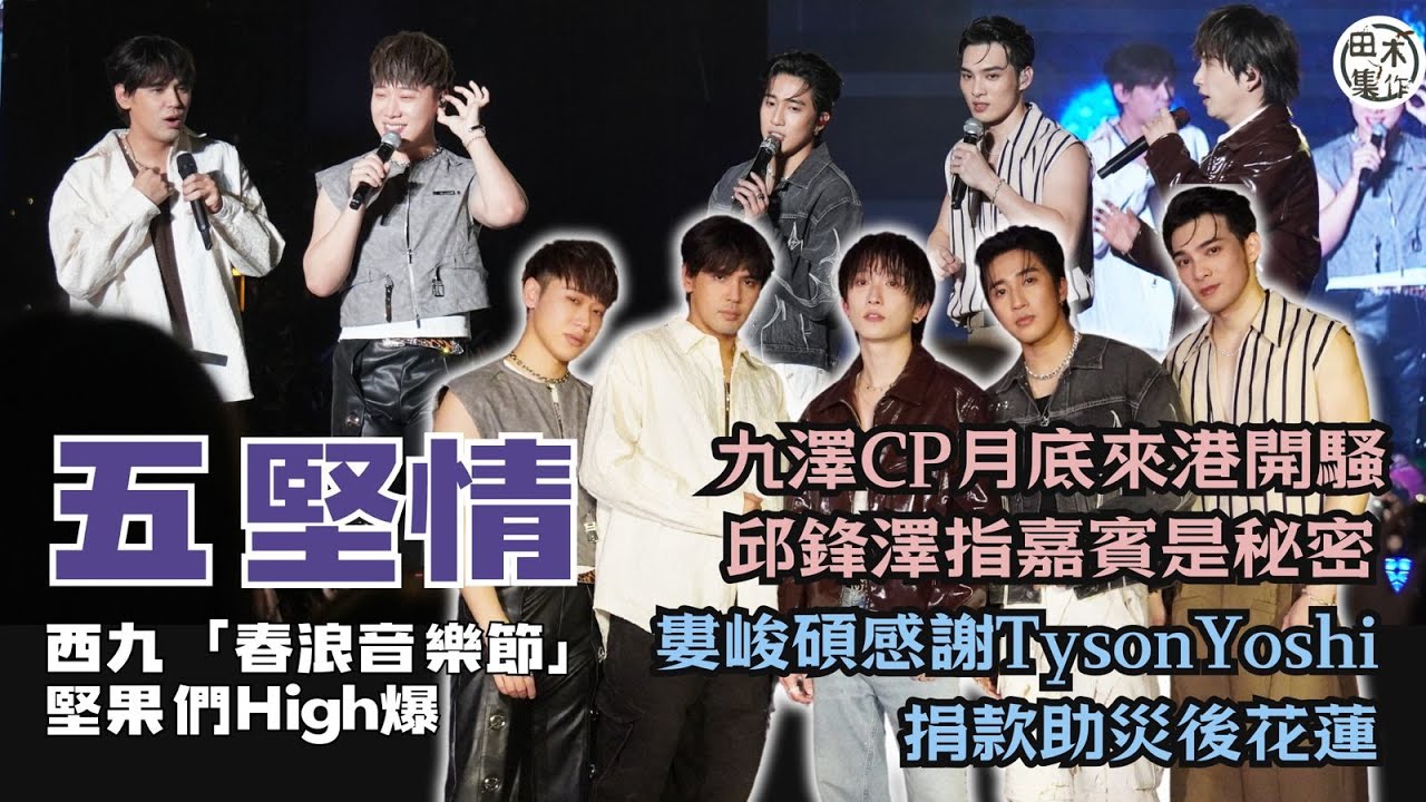 五堅情丨西九為音樂節演出 樂迷High爆丨九澤CP月尾來港開騷 邱鋒澤講明會脫 笑言嘉賓是秘密不能講丨婁峻碩海外辦婚禮無請兄弟參與丨感謝Tyson Yoshi捐款助花蓮丨田木集作