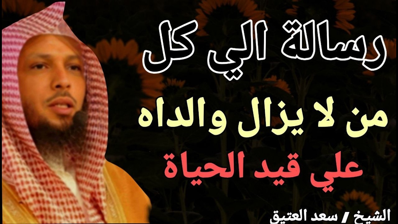 رسالة الي كل من لا يزال والداه علي قيد الحياة !! الشيخ سعد بن عتيق العتيق