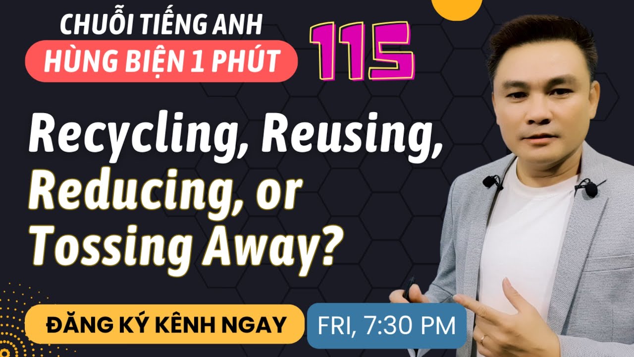 HÙNG BIỆN 1 PHÚT 115: Recycling, Reusing, Reducing, or Tossing Away - Thắng Phạm