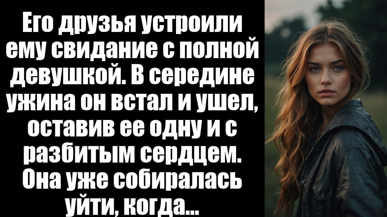 Его друзья устроили ему свидание с девушкой с избыточным весом. В середине ужина он…