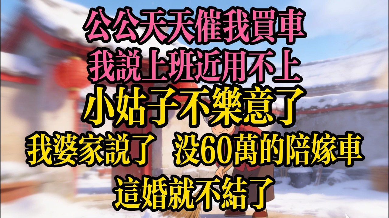 公公天天催我買車，我說上班近用不上，小姑子不樂意了：我婆家說了，沒60萬的陪嫁車，這婚就不結了