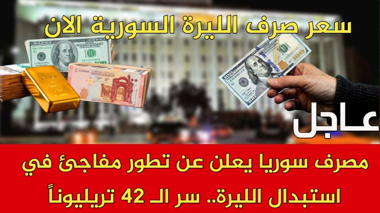 مصرف سوريا يعلن عن تطور مفاجئ في استبدال الليرة.. سر الـ42 تريليوناً