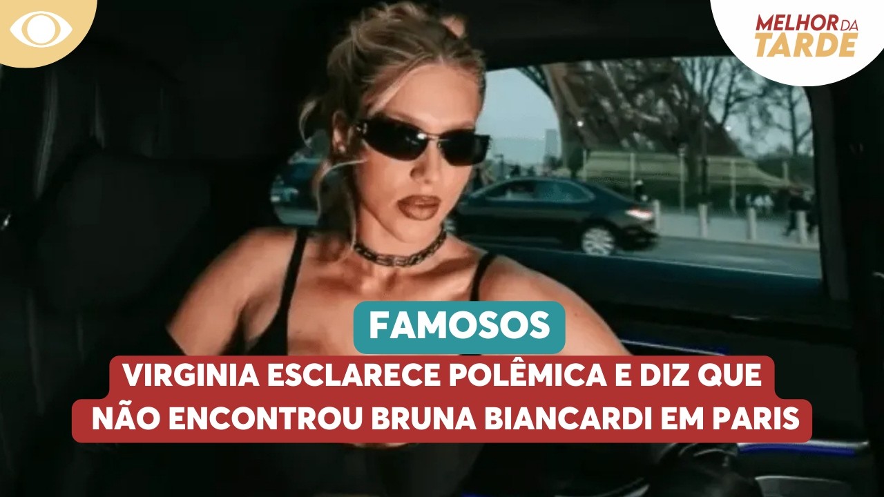 Virginia esclarece polêmica e diz que não encontrou Bruna Biancardi em Paris
