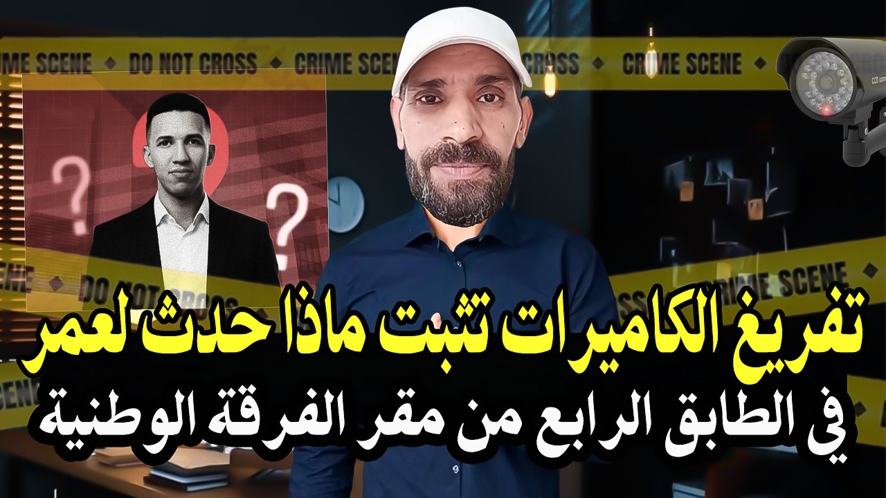 أجي تسمع : الدلائل والكاميرات التي تثبت ما حدث لعمر في الطابق الرابع من مقر الفرقة وطنية ..!