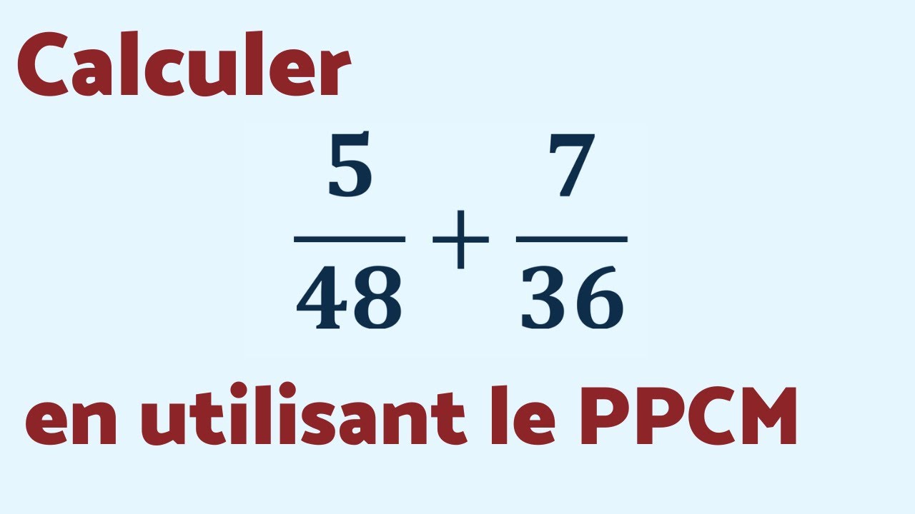 CALCULER 5/48 + 7/36 AVEC LE PPCM