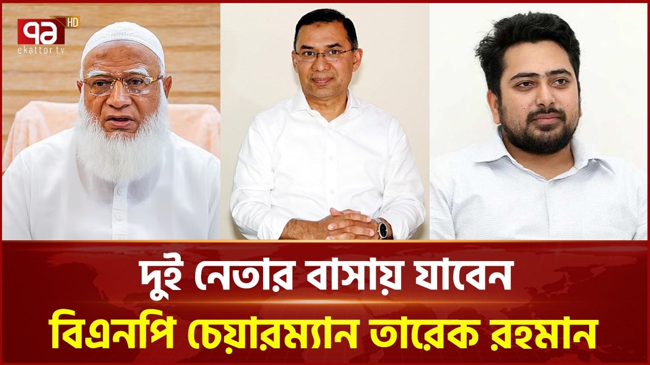ডা. শফিকুর রহমান ও নাহিদ ইসলামের বাসায় যাবেন তারেক রহমান | Tarique Rahman | BNP | Ekattor TV