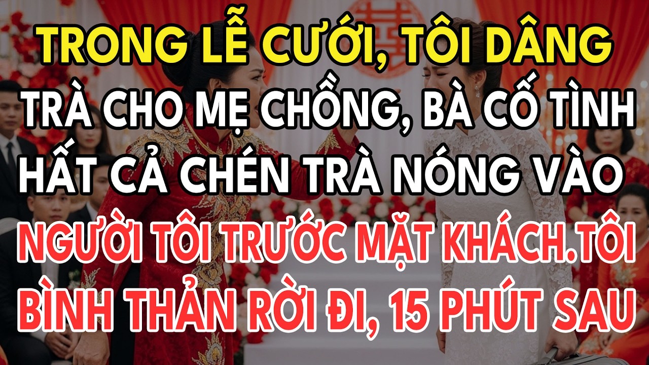 Trong Lễ Cưới, Tôi Dâng Trà Cho Mẹ Chồng, Bà Cố Tình Hất Cả Chén Trà Nóng Vào Người Tôi Lập Tức Lộ