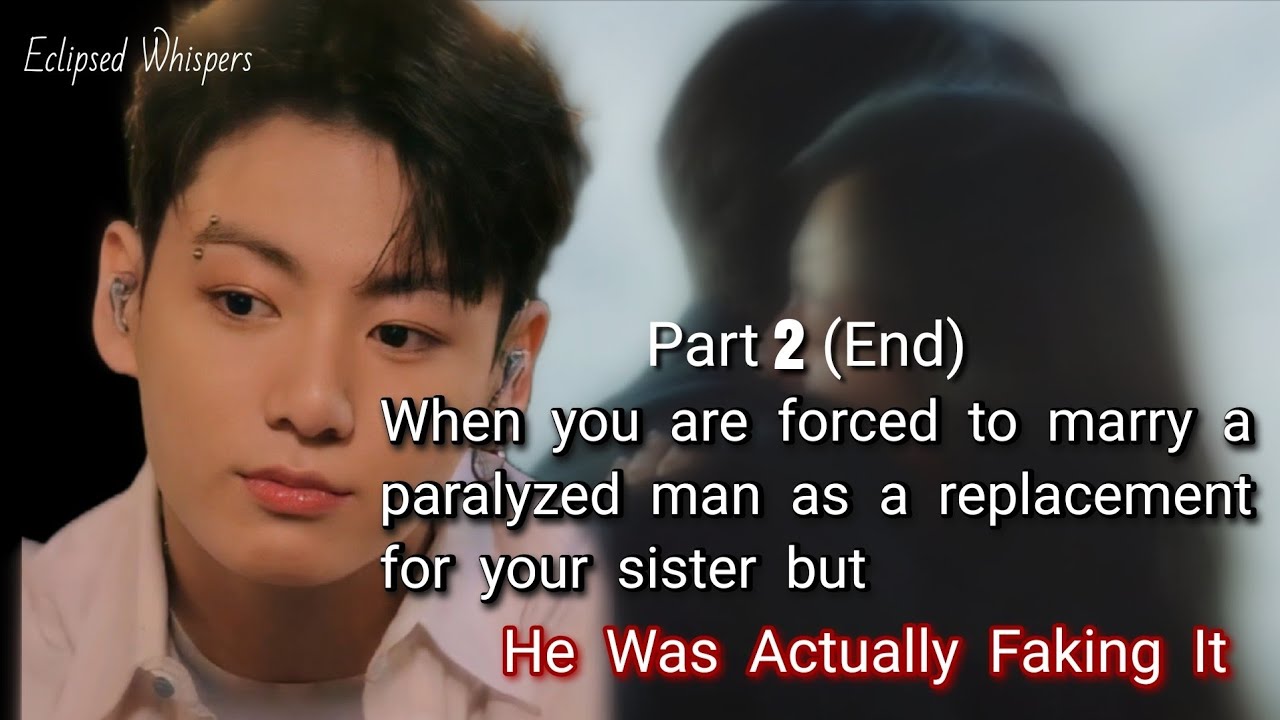 Part 2 End When you are forced to marry a paralyzed man as a replacement for your sister, but he was
