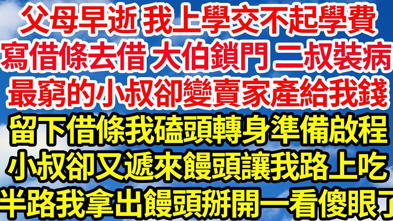 父母早逝 我上學交不起學費，寫借條去借 大伯鎖門 二叔裝病，最窮的小叔卻變賣家產給我錢，留下借條我磕頭轉身準備啟程，小叔卻又遞來饅頭讓我路上吃，半路上我拿出饅頭掰開一看傻眼了||笑看人生情感生活