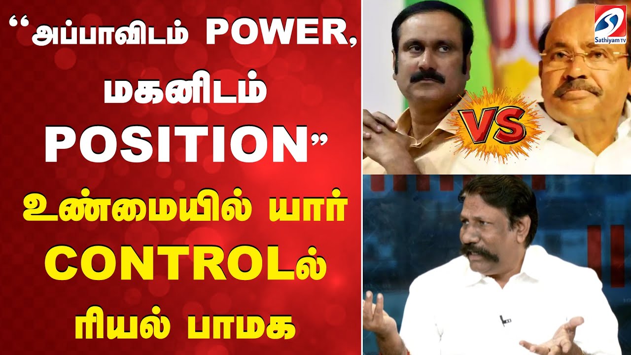 ''அப்பாவிடம் POWER, மகனிடம் POSITION'' உண்மையில் யார் CONTROLல் ரியல் பாமக