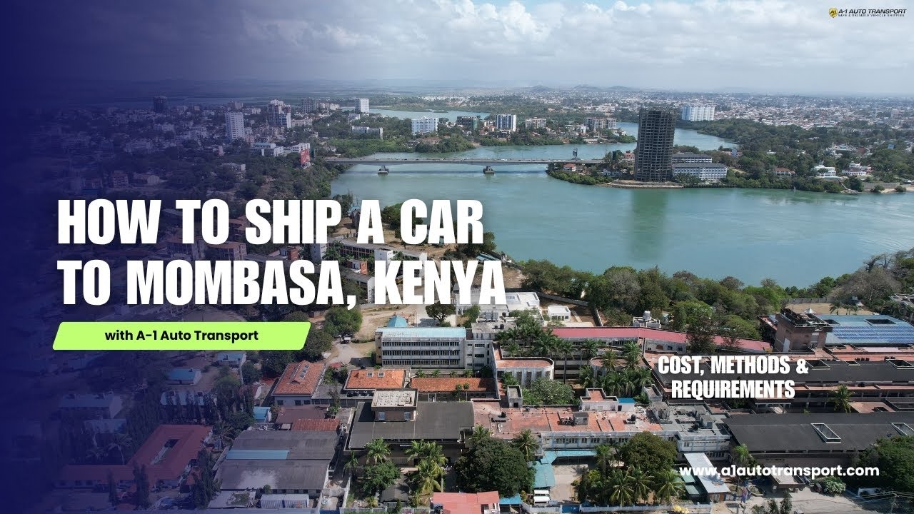 How to Ship a Car to Mombasa, Kenya | Cost, Methods & Requirements