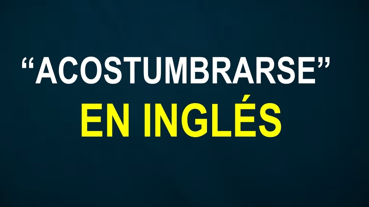 3 FORMAS DE DECIR EN INGLÉS “ACOSTUMBRARSE”