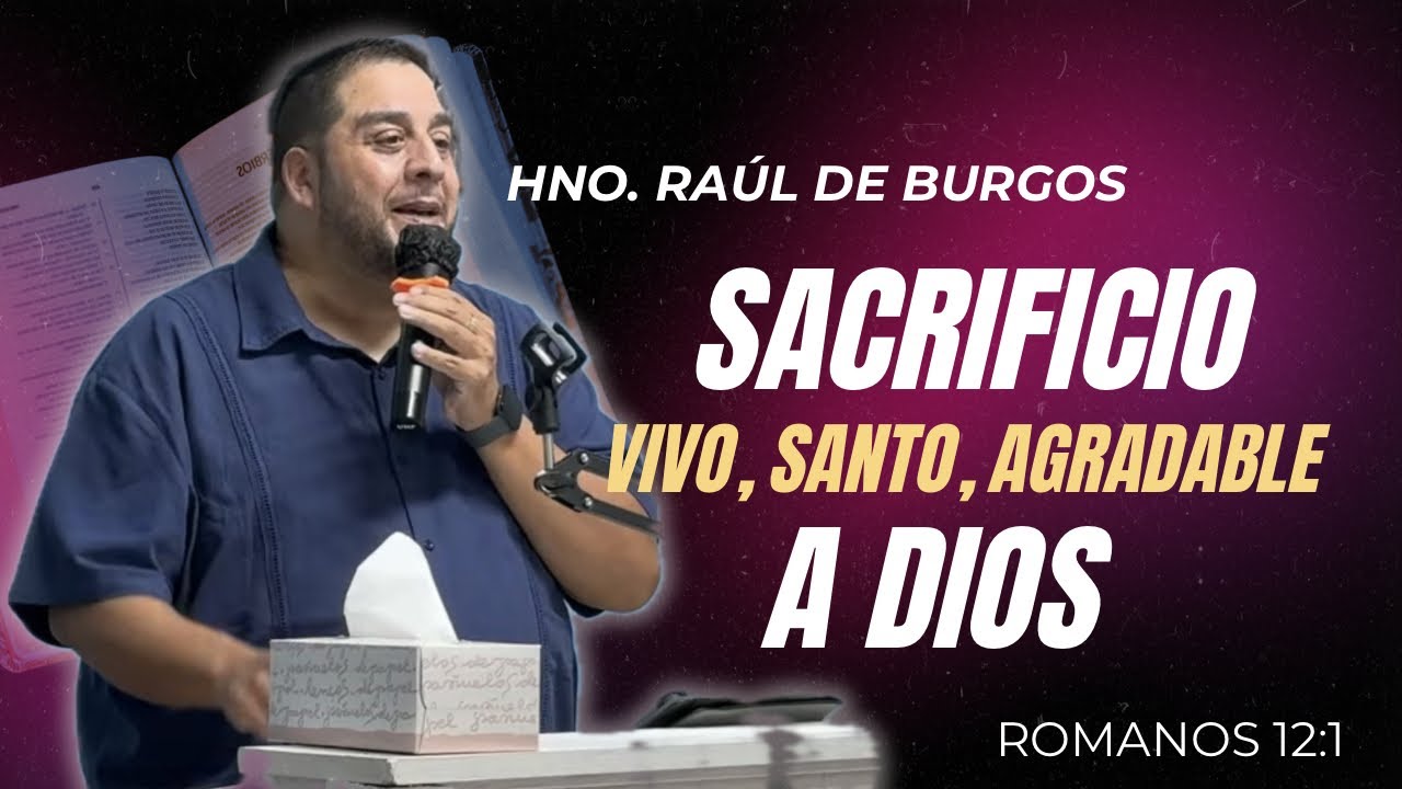 Hno. Raúl de Burgos “Sacrificio Vivo, Santo, Agradable a Dios” (Romanos 12:1)
