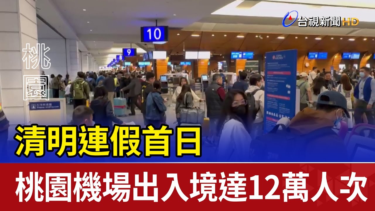 清明連假首日 桃園機場出入境達12萬人次