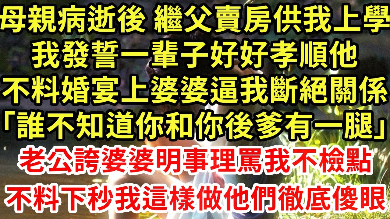 母親病逝後 繼父賣房供我上學，我發誓一輩子好好孝順他，不料婚宴上婆婆逼我斷絕關係「誰不知道你和你後爹有一腿」老公誇婆婆明事理罵我不檢點，不料下秒我這樣做他們徹底傻眼#為人處世#養老#中年#情感故事