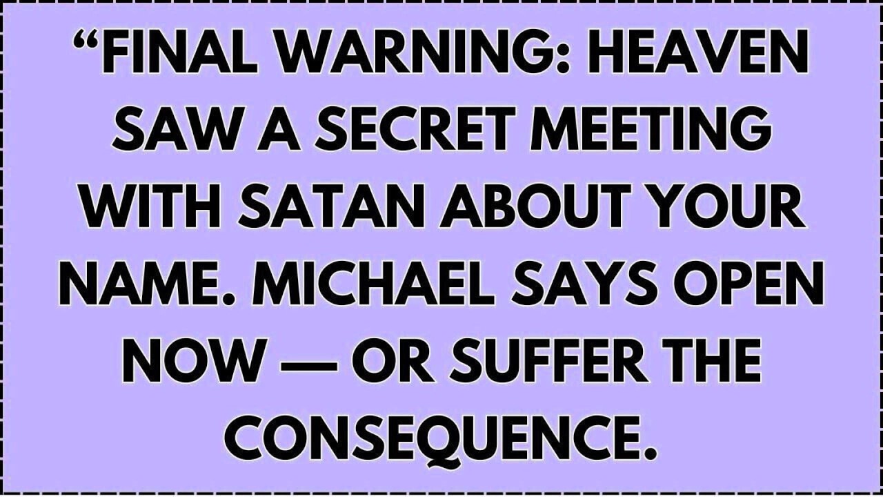 Final warning: Heaven saw a secret meeting with Satan about your name. Michael says open now ...