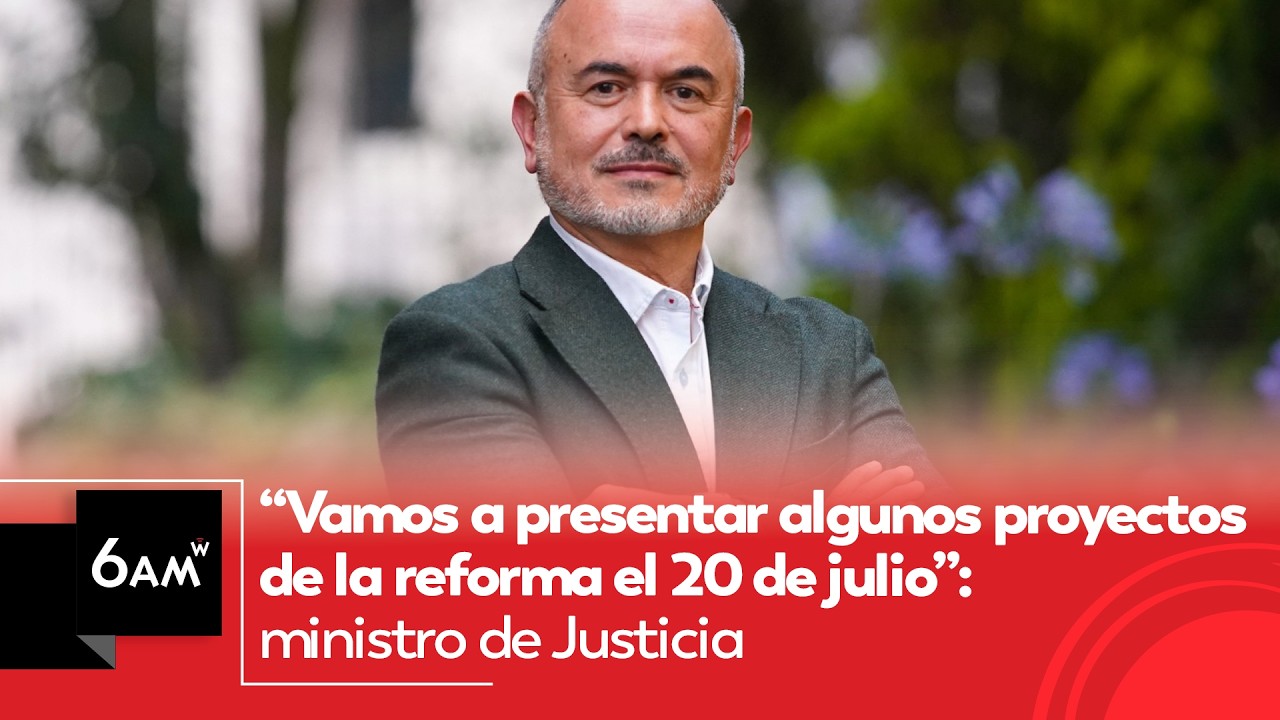 “Vamos a presentar algunos proyectos de la reforma el 20 de julio”: Ministro de Justicia | 6AM W