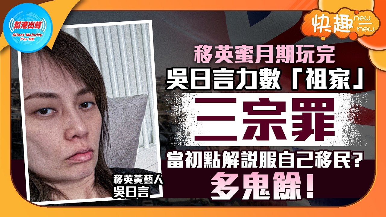 【快趣new一new】移英蜜月期玩完 吳日言力數「祖家」三宗罪 當初點解說服自己移民？多鬼餘！