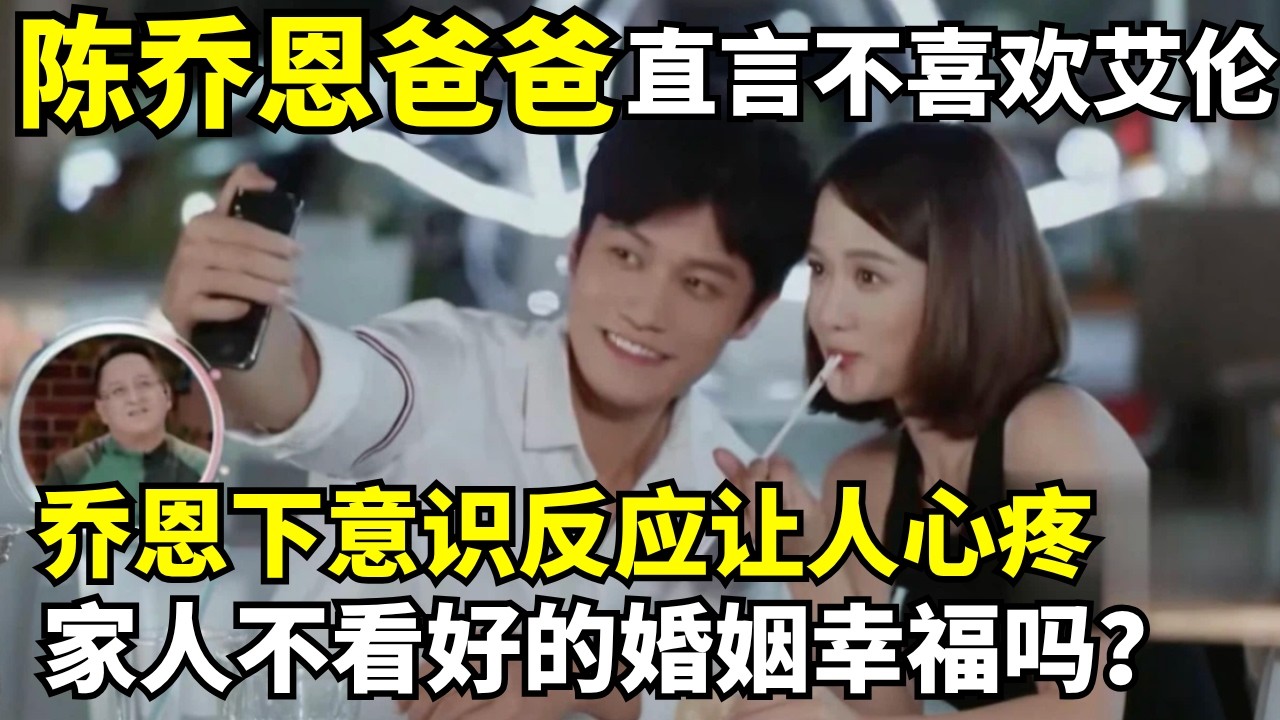 陈乔恩爸爸直言不喜欢艾伦, 乔恩下意识反应让人心疼, 家人不看好的婚姻真的幸福吗?｜明星恋情揭秘 #陈乔恩