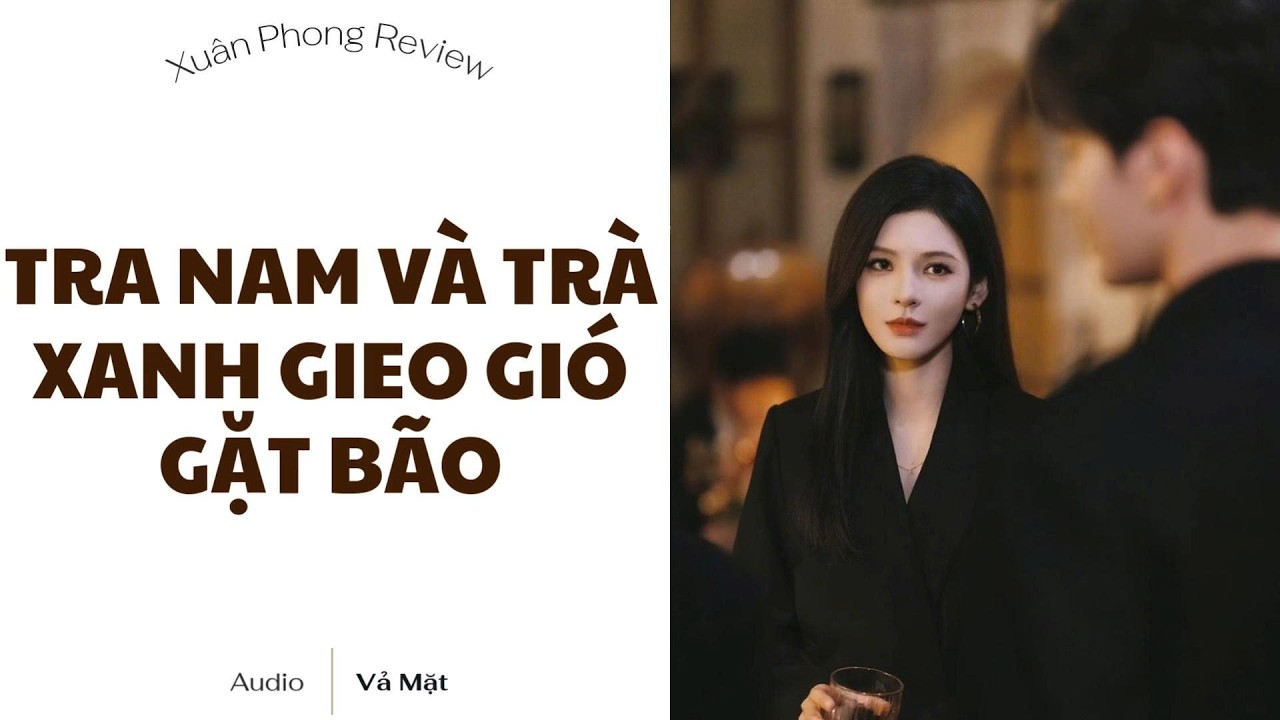 [TRUYỆN AUDIO FULL] TRA NAM VÀ TRÀ XANH GIEO GIÓ GẶT BÃO | XUÂN PHONG REVIEW