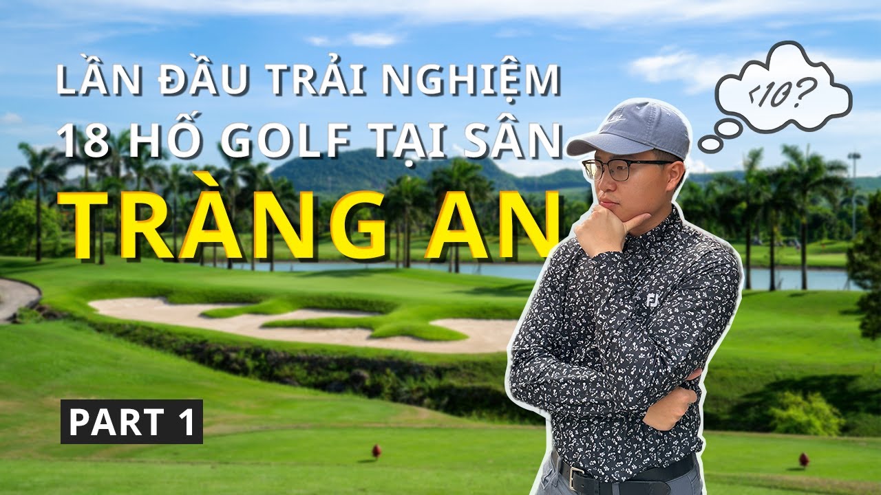 Lần đầu trải nghiệm 18 hố tại sân golf Tràng An, Ninh Bình (Phần 1)