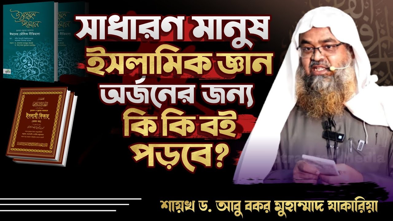 সাধারণ মানুষ ইসলামী জ্ঞান অর্জনের জন্য কি কি বই পড়বে?শায়খ ড. আবু বকর মুহাম্মাদ যাকারিয়া
