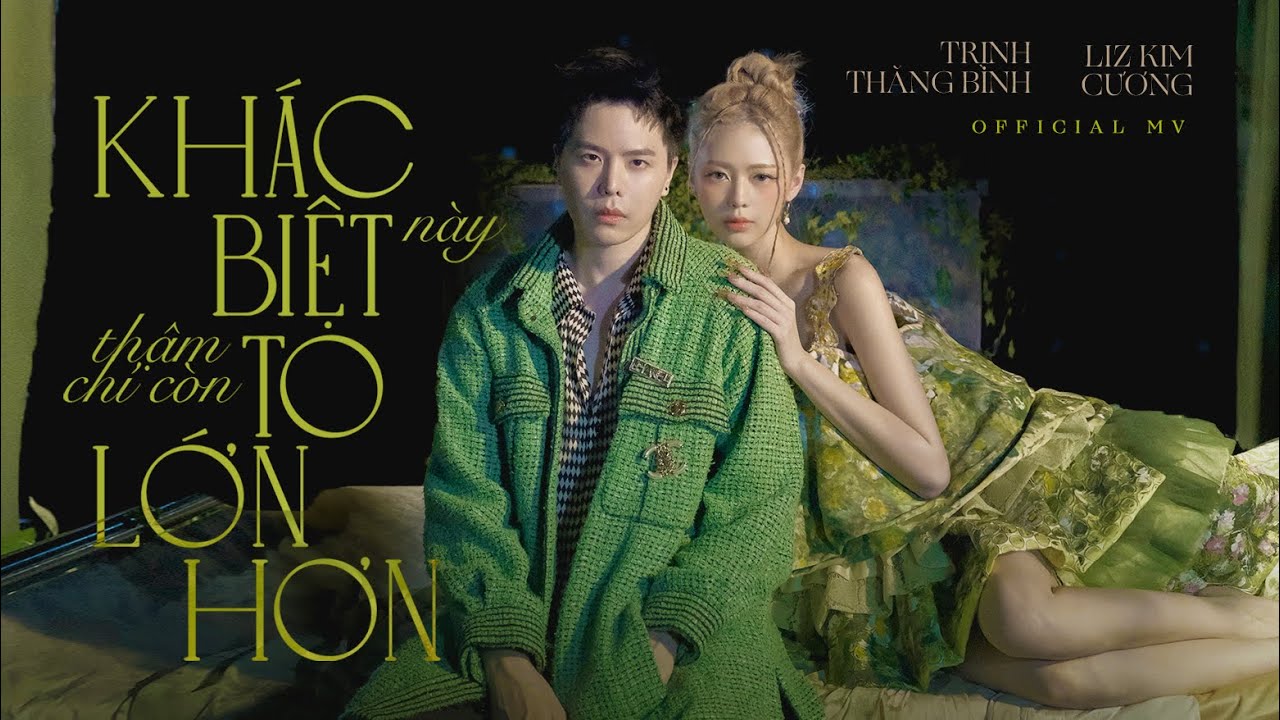 KH&Aacute;C BIỆT n&agrave;y thậm ch&iacute; c&ograve;n TO LỚN HƠN  |  TRỊNH THĂNG B&Igrave;NH x  LIZ KIM CƯƠNG | OFFICIAL  MV