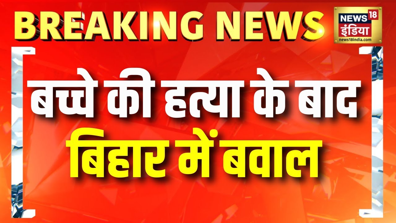 बच्चे की अपहरण के बाद हत्या पर बवाल,लोगों ने की तोड़फोड़ | Bihar News | Chhapra