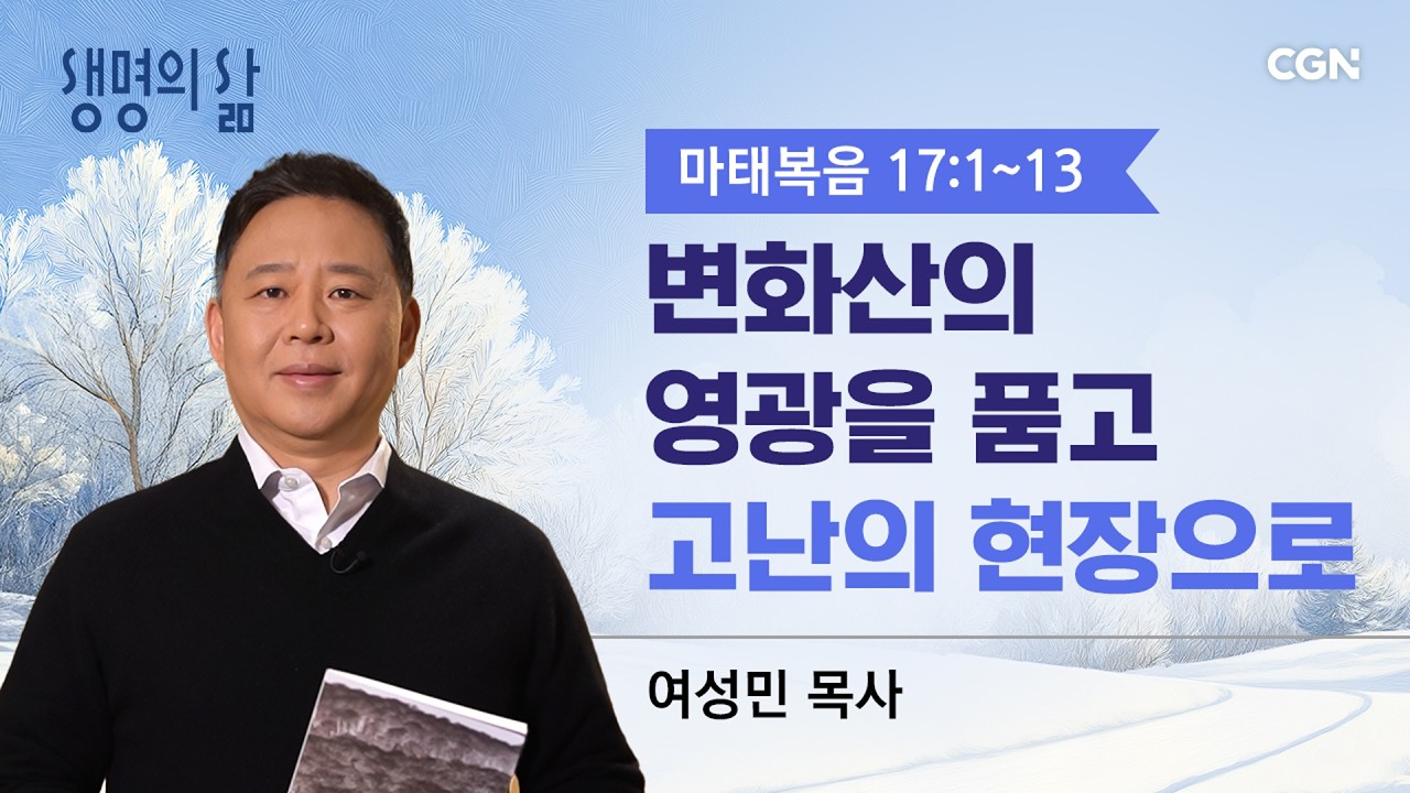 [생명의 삶 큐티]변화산의 영광을 품고 고난의 현장으로| 마태복음 17:1~13 |여성민 목사 | 260224QT