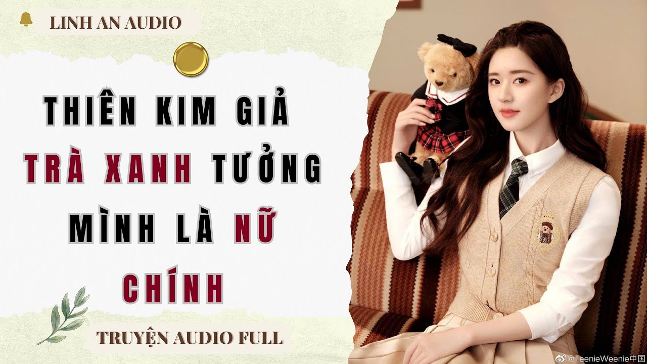 [TRUYỆN AUDIO] THIÊN KIM GIẢ TRÀ XANH TƯỞNG MÌNH LÀ NỮ CHÍNH (FULL) || LINH AN AUDIO