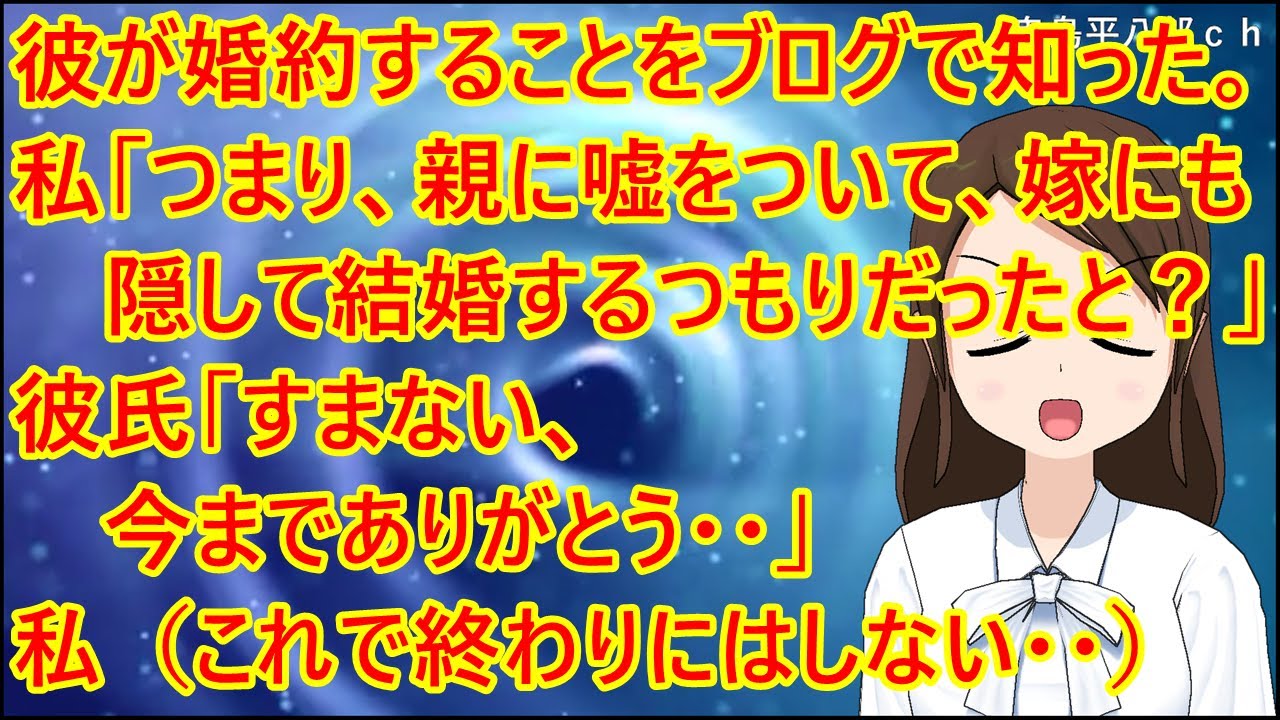 【スカッとする話 復讐】彼氏が婚約することをブログで知った。私「つまり、親に嘘をついて、嫁にも隠して結婚するつもりだったと？」彼氏「すまない、今までありがとう・・」私（これで終わりにはしない・・）