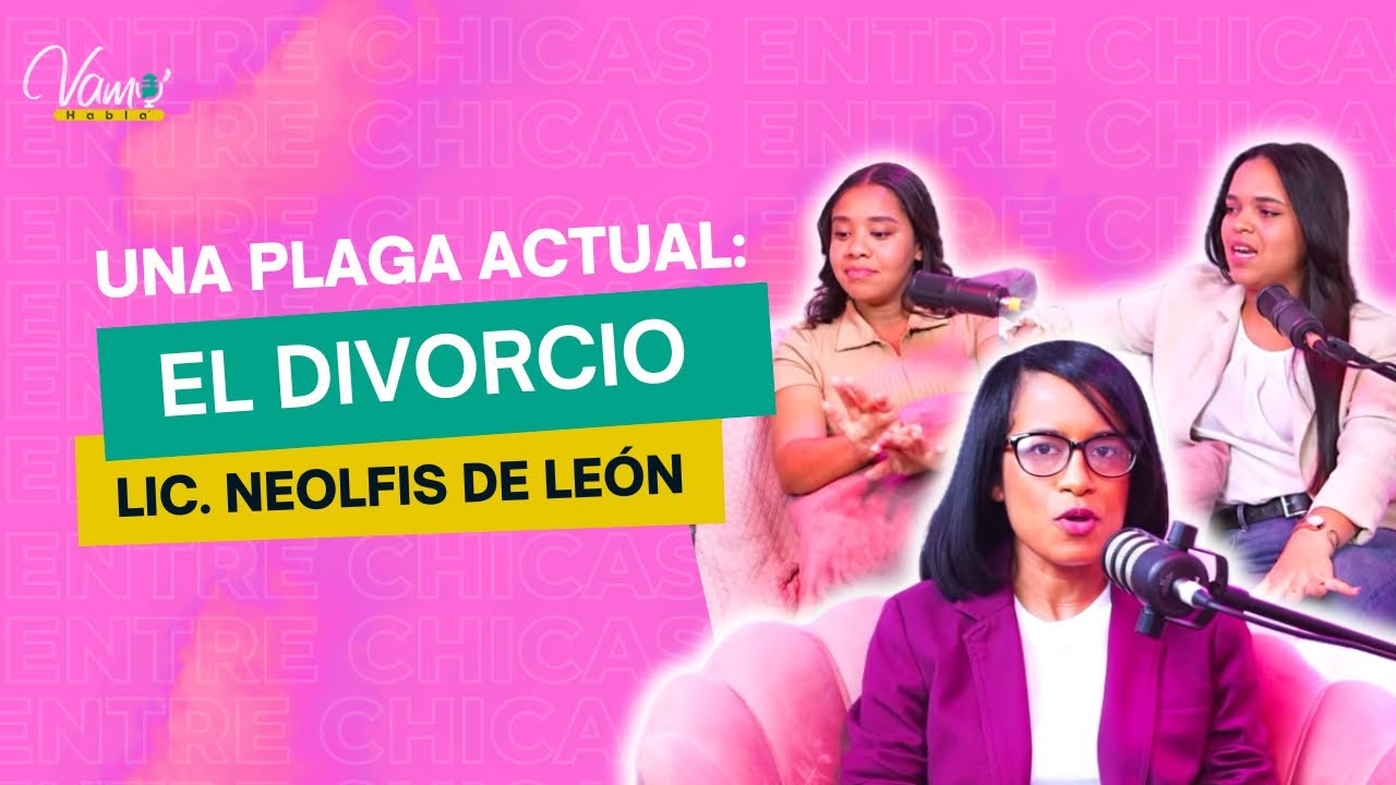 TODO LO QUE NECESITAS SABER SOBRE EL DIVORCIO/ @Neolfis De León / ENTRE CHICAS / VAMO’ HABLA’