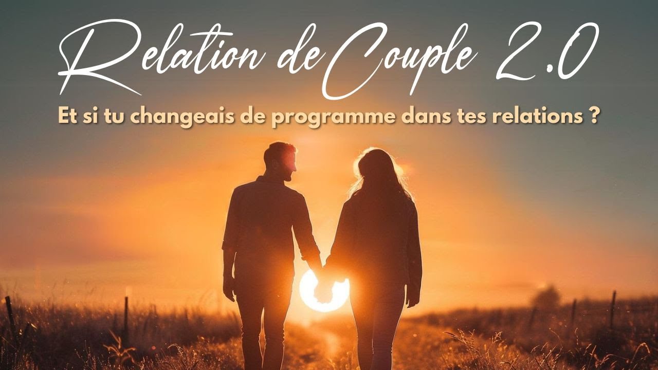 💞 Relation de couple 2.0 : et si tu changeais de programme dans tes relations ?