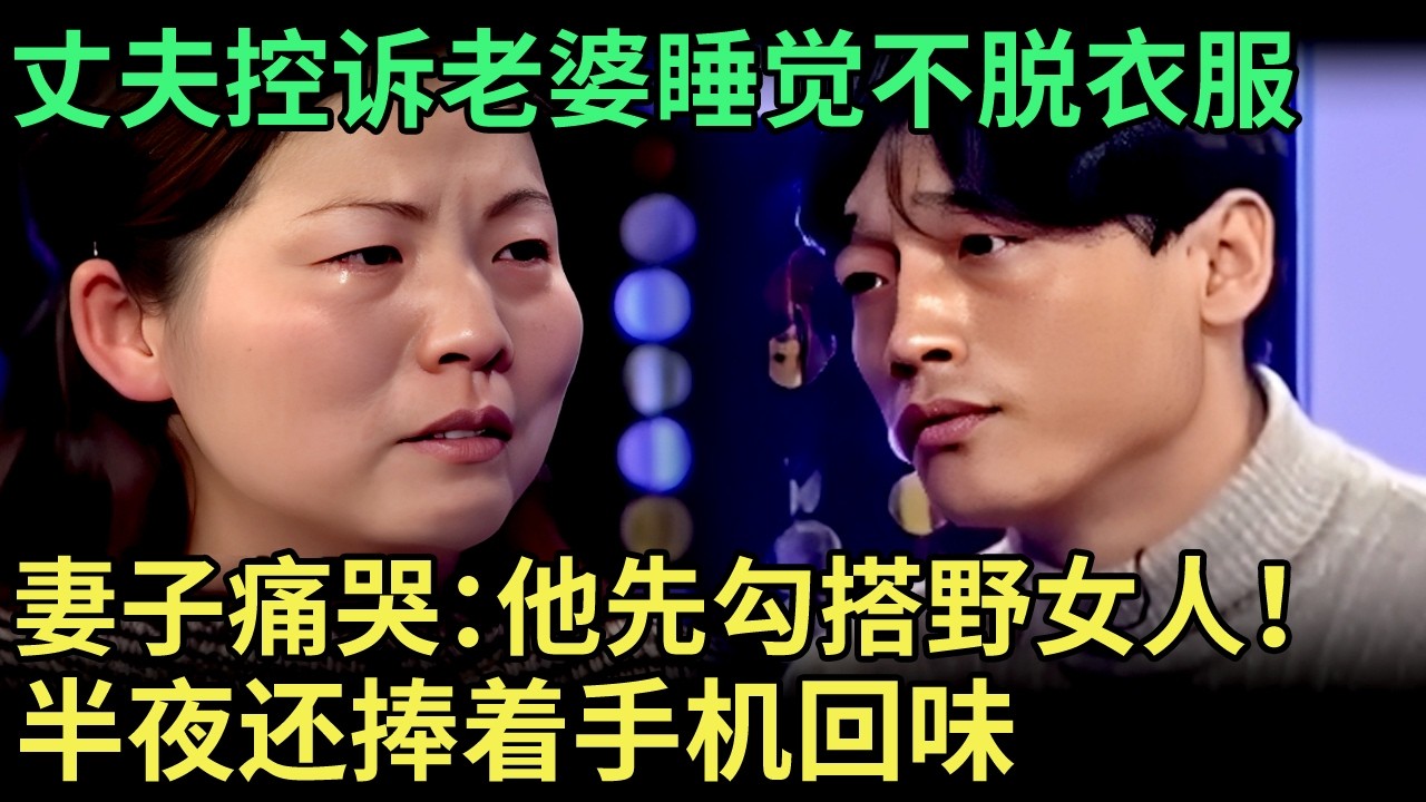 丈夫控诉老婆睡觉不脱衣服，怎料妻子和婆婆一起痛哭：是他先勾搭野女人！短信内容难以启齿，半夜还捧着手机【王芳王为念调解】