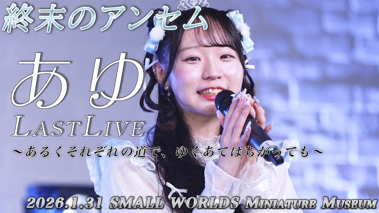 【4K】終末のアンセム あゆLast Live 〜あるくそれぞれの道で、ゆくあてはちがっても〜 [ダイジェスト版] at SMALL WORLDS Miniature Museum 2026.1.31
