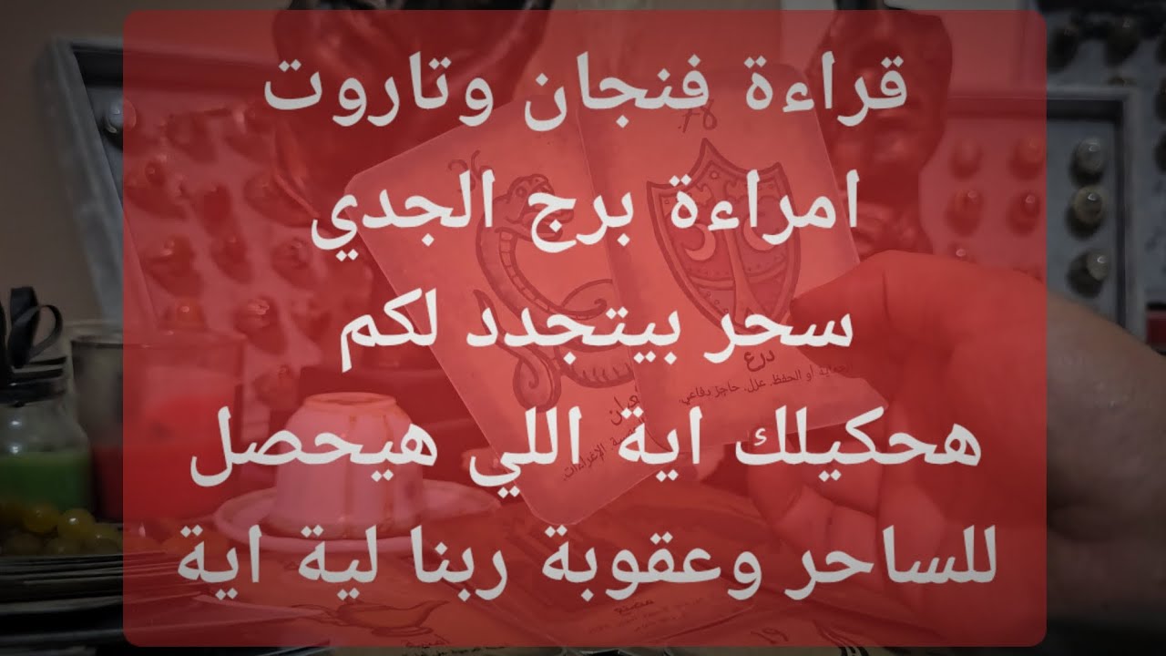 قراءة فنجان وتاروت امراءة برج الجدي احذري هحكيلك في القراءة عن سحر بيتجدد ليكي وعن كارما الساحر