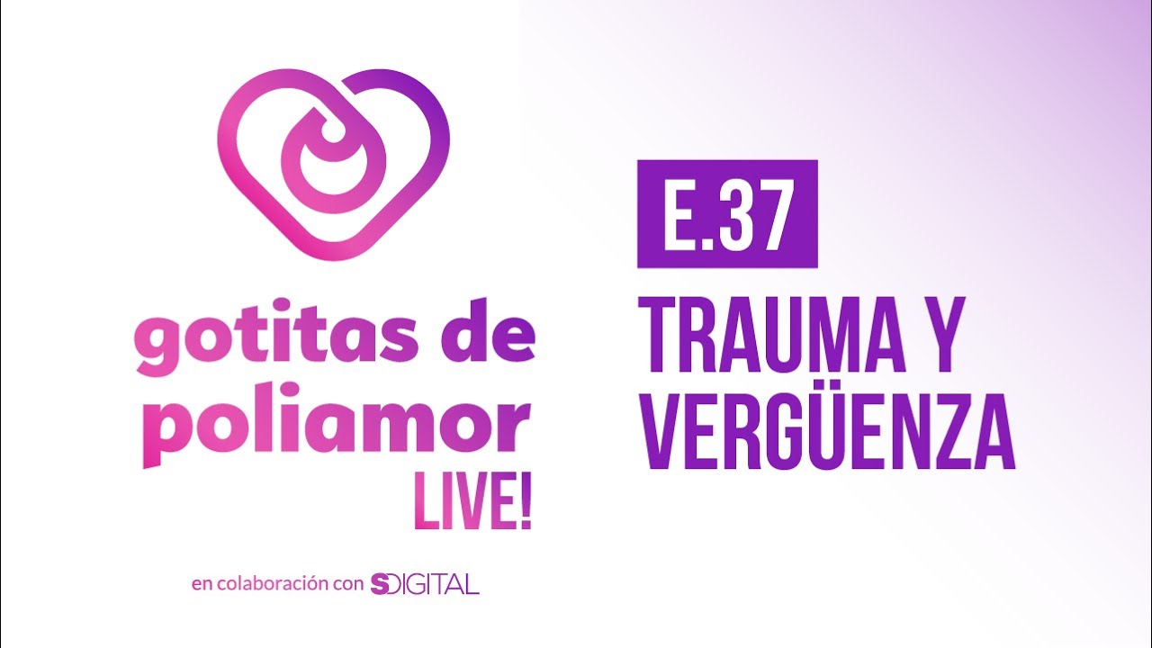 E37. Trauma y Vergüenza - Gotitas de Poliamor LIVE!