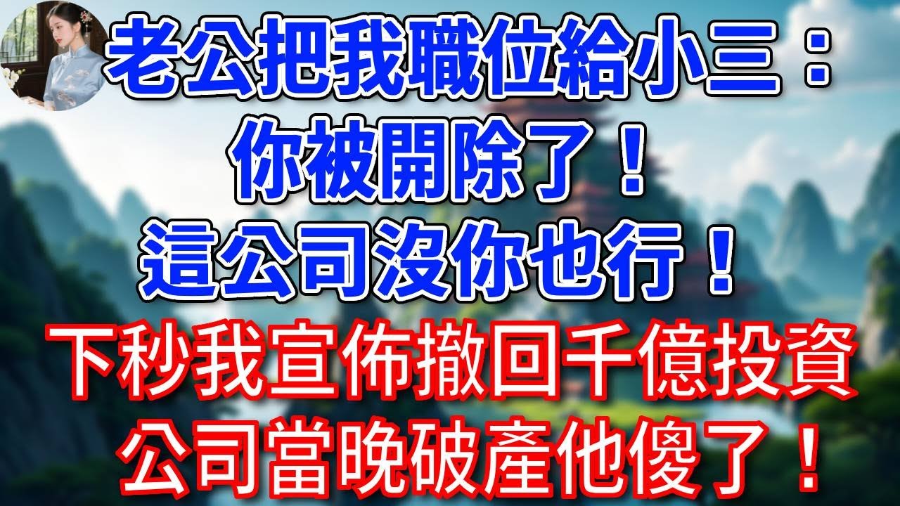 老公把我職位給小三：你被開除了！這公司沒你也行！下秒我宣佈撤回千億投資，公司當晚破產他傻了！#為人處世#生活經驗#情感故事#故事#小說#戀愛#情感#婚姻