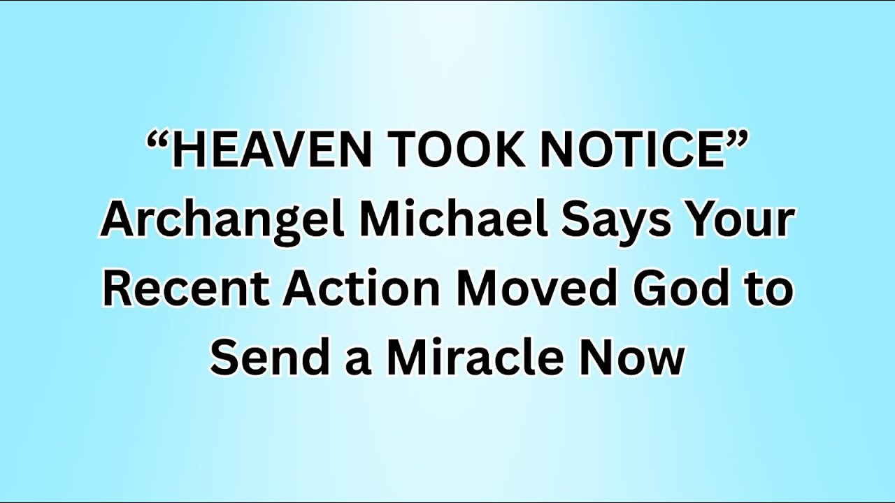 “HEAVEN TOOK NOTICE” Archangel Michael Says Your Recent Action Moved God to Send a Miracle Now.