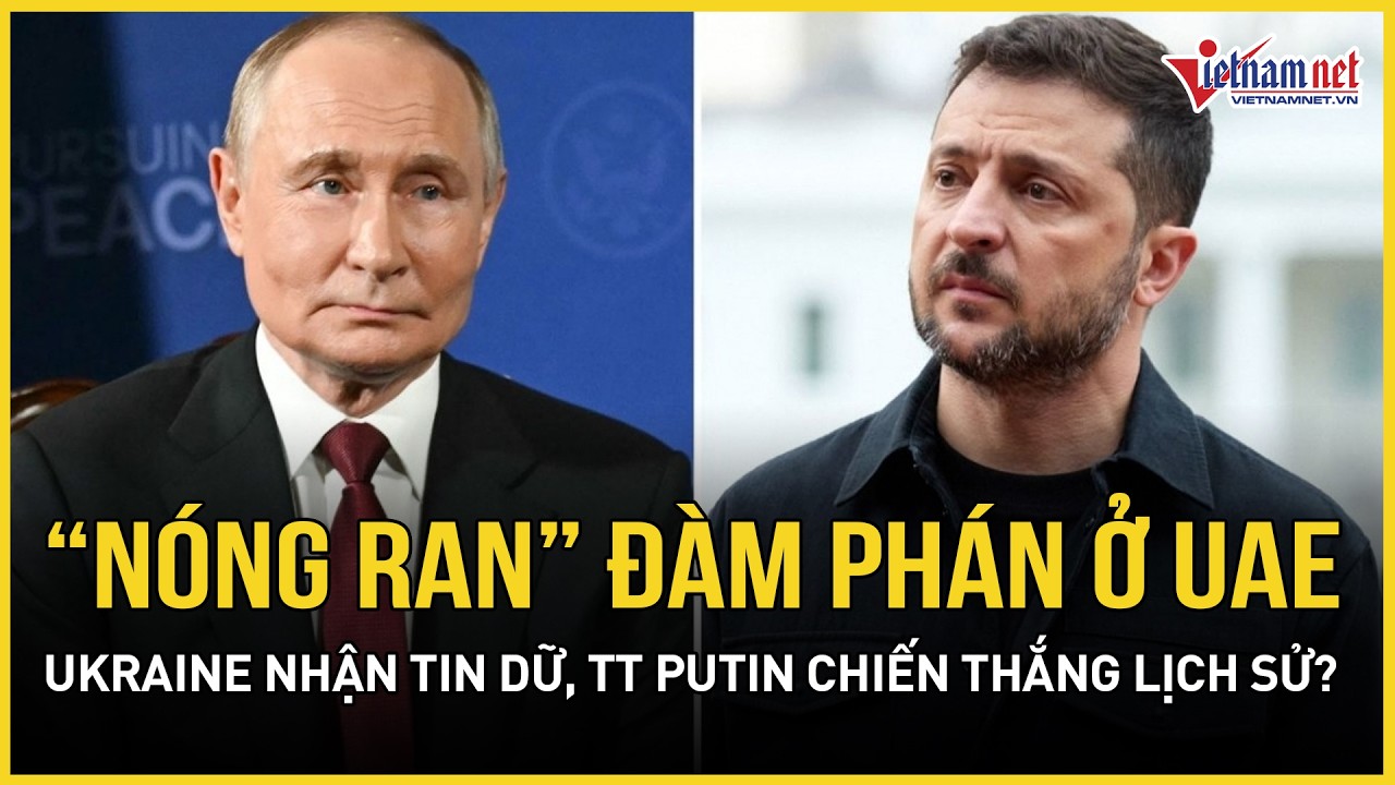 “Nóng ran” đàm phán ở UAE: Ukraine nhận tin dữ, ông Trump sắp trao chiến thắng lịch sử cho TT Putin?