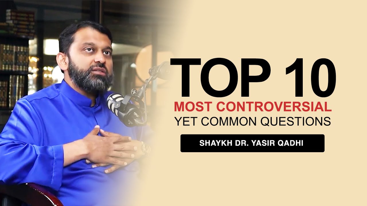 Top Ten Most Common Yet CONTROVERSIAL Questions with Shaykh Dr. Yasir Qadhi
