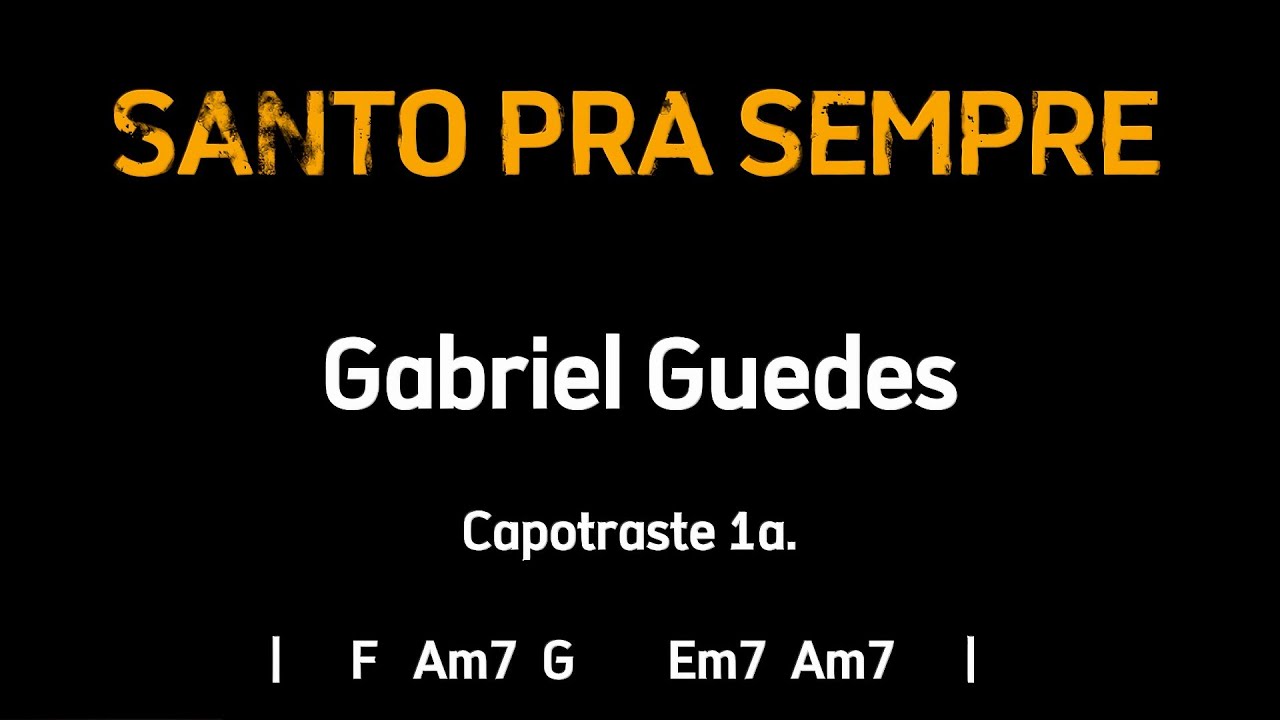 SANTO PRA SEMPRE, Gabriel Guedes - Cifra e Letra - Capotraste 1a.