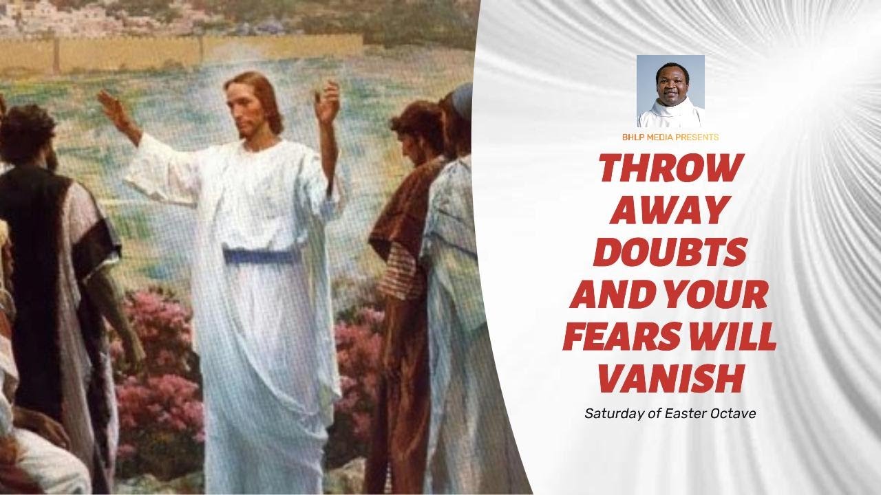 THROW AWAY YOUR DOUBTS AND YOUR FEARS WILL VANISH (Saturday of Easter Octave)